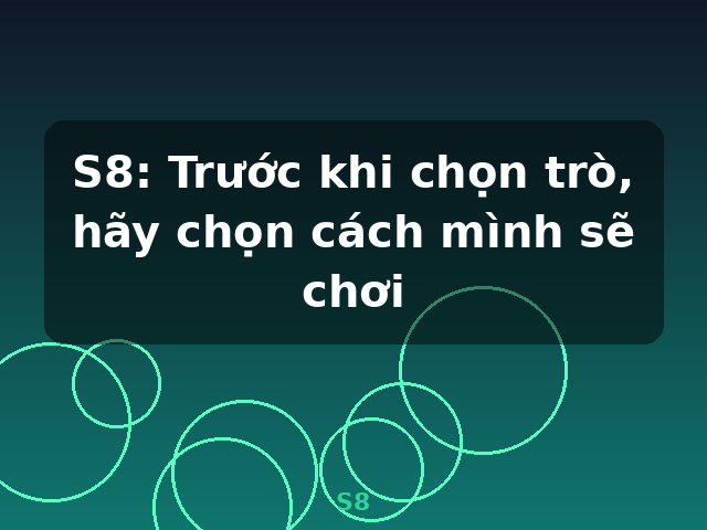 S8: Trước khi chọn trò, hãy chọn cách mình sẽ chơi - S8 S8: Trước khi chọn trò, hãy chọn cách mình sẽ chơi - S8