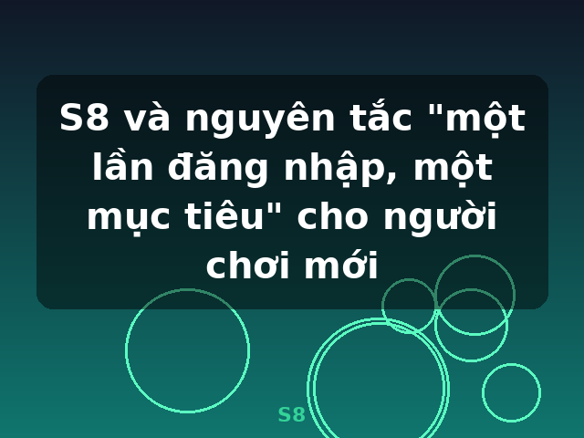 S8 và nguyên tắc "một lần đăng nhập, một mục tiêu" cho người chơi mới - S8 S8 và nguyên tắc "một lần đăng nhập, một mục tiêu" cho người chơi mới - S8