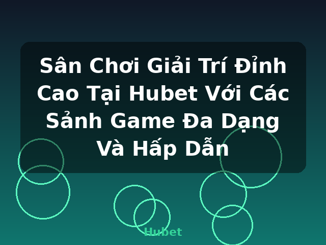 Sân Chơi Giải Trí Đỉnh Cao Tại Hubet Với Các Sảnh Game Đa Dạng Và Hấp Dẫn - Hubet