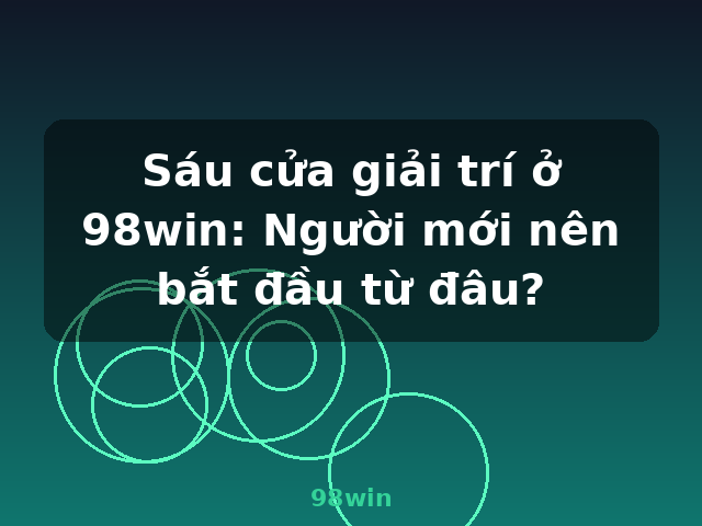 Sáu cửa giải trí ở 98win: Người mới nên bắt đầu từ đâu? - 98win Sáu cửa giải trí ở 98win: Người mới nên bắt đầu từ đâu? - 98win