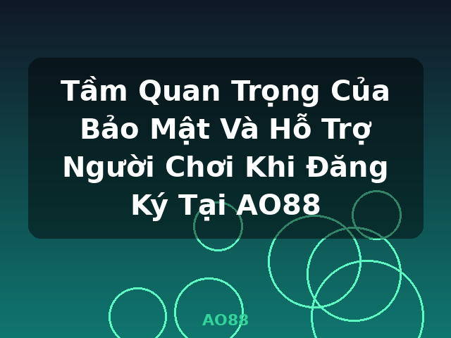 Tầm Quan Trọng Của Bảo Mật Và Hỗ Trợ Người Chơi Khi Đăng Ký Tại AO88 - AO88