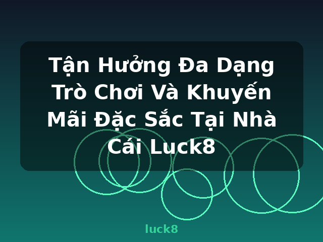 Tận Hưởng Đa Dạng Trò Chơi Và Khuyến Mãi Đặc Sắc Tại Nhà Cái Luck8 - luck8