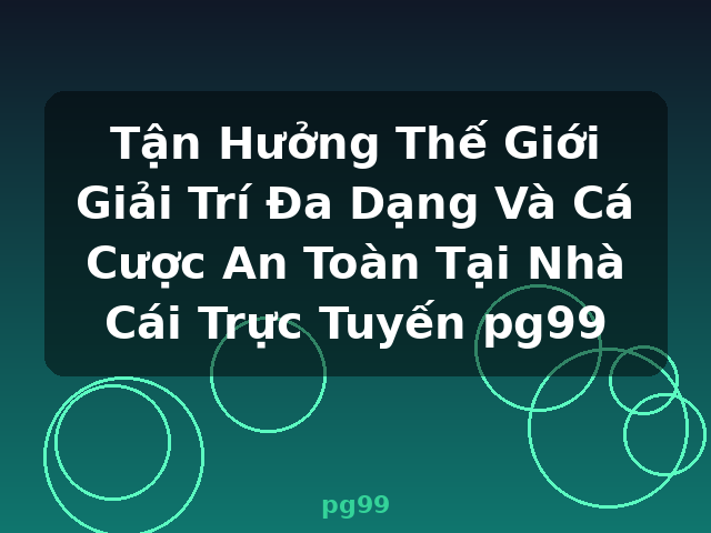 Tận Hưởng Thế Giới Giải Trí Đa Dạng Và Cá Cược An Toàn Tại Nhà Cái Trực Tuyến pg99 - pg99