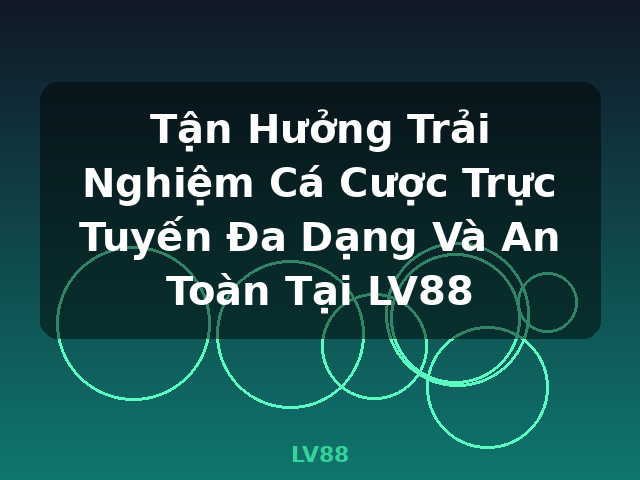 Tận Hưởng Trải Nghiệm Cá Cược Trực Tuyến Đa Dạng Và An Toàn Tại LV88 - LV88