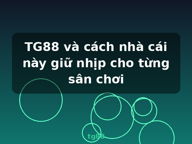 TG88 và cách nhà cái này giữ nhịp cho từng sân chơi - tg88