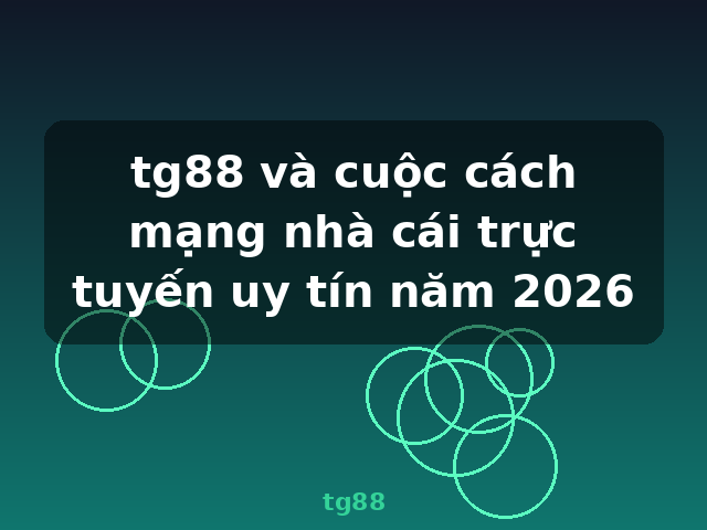 tg88 và cuộc cách mạng nhà cái trực tuyến uy tín năm 2026 - tg88