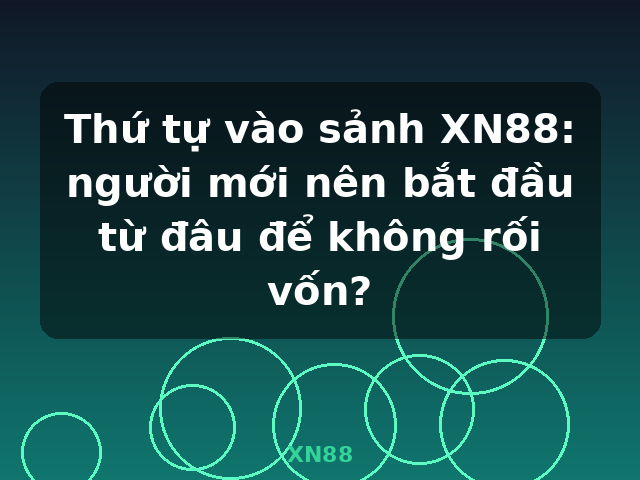 Thứ tự vào sảnh XN88: người mới nên bắt đầu từ đâu để không rối vốn? - XN88