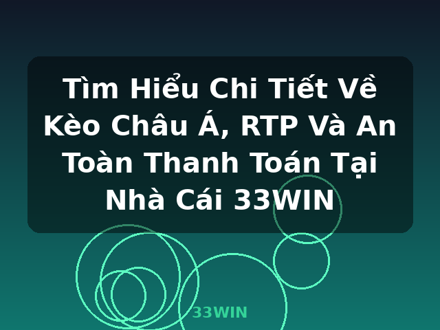 Tìm Hiểu Chi Tiết Về Kèo Châu Á, RTP Và An Toàn Thanh Toán Tại Nhà Cái 33WIN - 33WIN