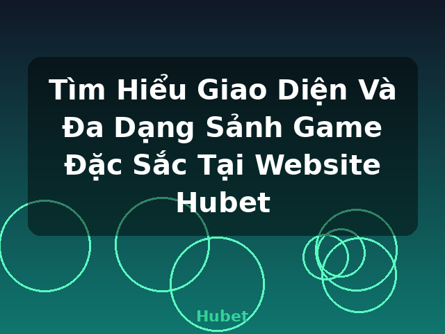 Tìm Hiểu Giao Diện Và Đa Dạng Sảnh Game Đặc Sắc Tại Website Hubet - Hubet