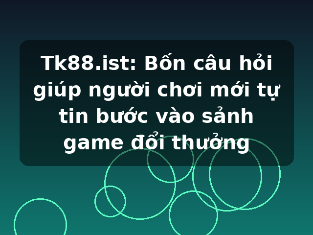Tk88.ist: Bốn câu hỏi giúp người chơi mới tự tin bước vào sảnh game đổi thưởng
