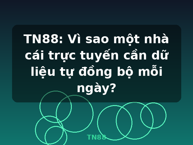 TN88: Vì sao một nhà cái trực tuyến cần dữ liệu tự đồng bộ mỗi ngày? - TN88