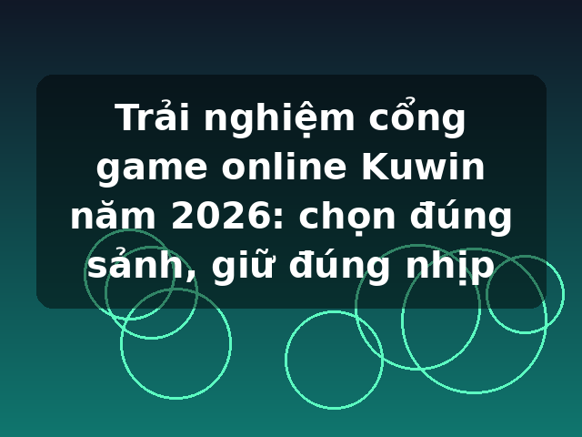 Trải nghiệm cổng game online Kuwin năm 2026: chọn đúng sảnh, giữ đúng nhịp