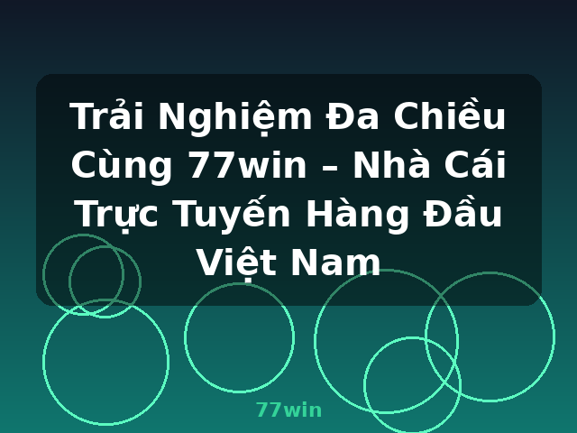 Trải Nghiệm Đa Chiều Cùng 77win – Nhà Cái Trực Tuyến Hàng Đầu Việt Nam - 77win