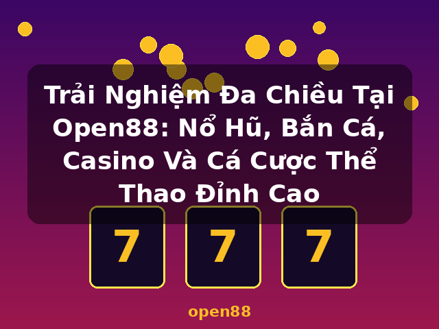 Trải Nghiệm Đa Chiều Tại Open88: Nổ Hũ, Bắn Cá, Casino Và Cá Cược Thể Thao Đỉnh Cao - open88