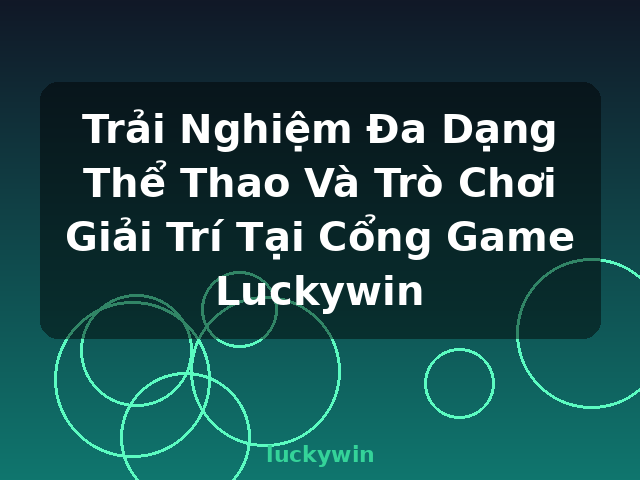 Trải Nghiệm Đa Dạng Thể Thao Và Trò Chơi Giải Trí Tại Cổng Game Luckywin - luckywin