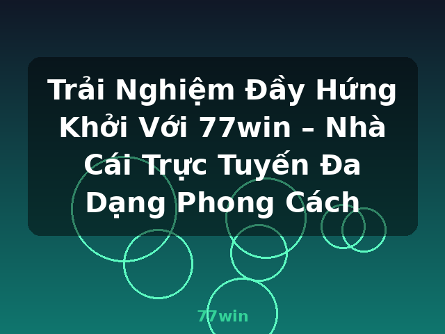 Trải Nghiệm Đầy Hứng Khởi Với 77win – Nhà Cái Trực Tuyến Đa Dạng Phong Cách - 77win