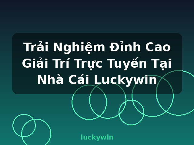 Trải Nghiệm Đỉnh Cao Giải Trí Trực Tuyến Tại Nhà Cái Luckywin - luckywin