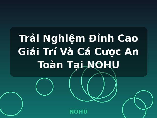 Trải Nghiệm Đỉnh Cao Giải Trí Và Cá Cược An Toàn Tại NOHU - NOHU