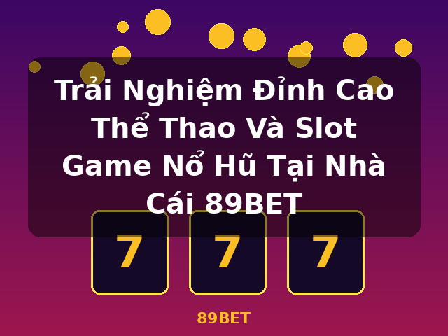 Trải Nghiệm Đỉnh Cao Thể Thao Và Slot Game Nổ Hũ Tại Nhà Cái 89BET - 89BET