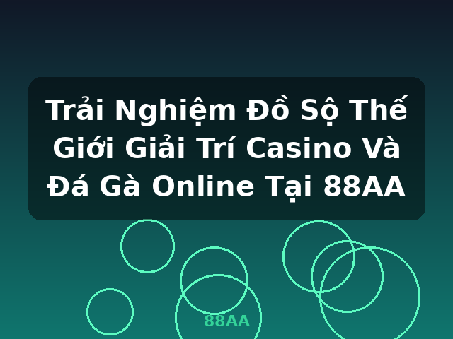 Trải Nghiệm Đồ Sộ Thế Giới Giải Trí Casino Và Đá Gà Online Tại 88AA - 88AA