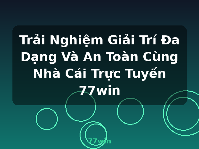 Trải Nghiệm Giải Trí Đa Dạng Và An Toàn Cùng Nhà Cái Trực Tuyến 77win - 77win