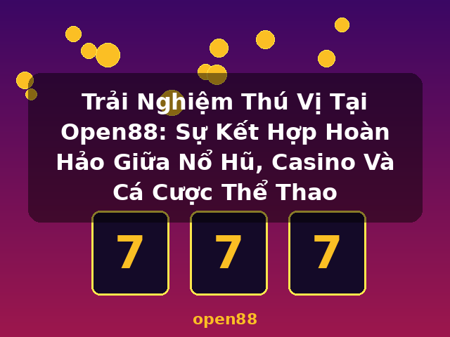 Trải Nghiệm Thú Vị Tại Open88: Sự Kết Hợp Hoàn Hảo Giữa Nổ Hũ, Casino Và Cá Cược Thể Thao - open88