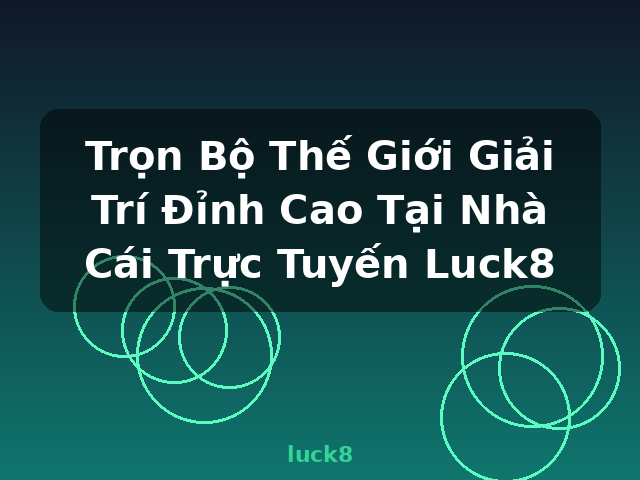 Trọn Bộ Thế Giới Giải Trí Đỉnh Cao Tại Nhà Cái Trực Tuyến Luck8 - luck8