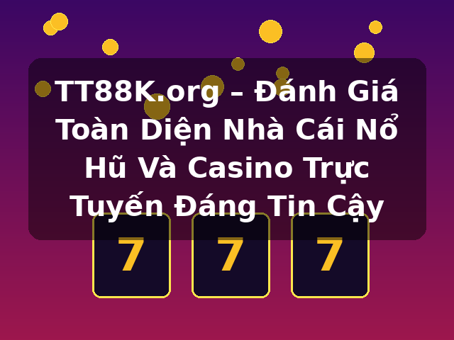 TT88K.org – Đánh Giá Toàn Diện Nhà Cái Nổ Hũ Và Casino Trực Tuyến Đáng Tin Cậy