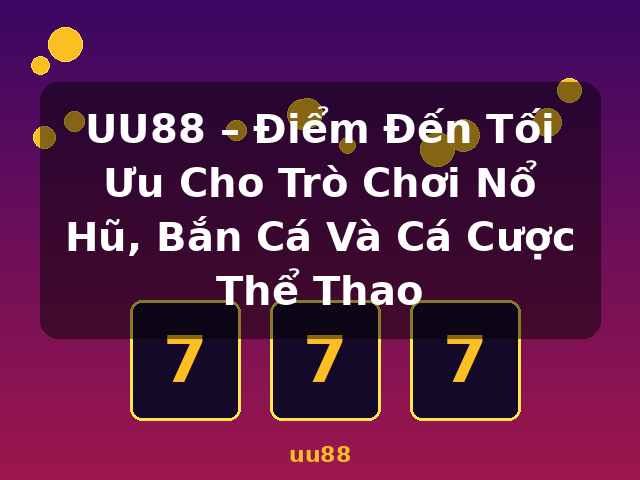 UU88 – Điểm Đến Tối Ưu Cho Trò Chơi Nổ Hũ, Bắn Cá Và Cá Cược Thể Thao - uu88