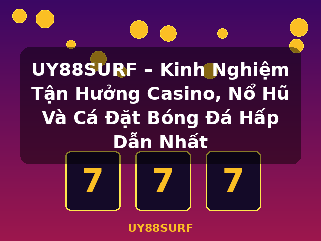 UY88SURF – Kinh Nghiệm Tận Hưởng Casino, Nổ Hũ Và Cá Đặt Bóng Đá Hấp Dẫn Nhất - UY88SURF