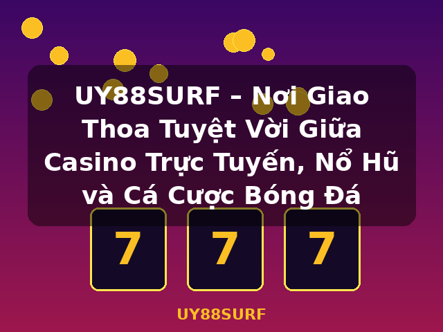 UY88SURF – Nơi Giao Thoa Tuyệt Vời Giữa Casino Trực Tuyến, Nổ Hũ và Cá Cược Bóng Đá - UY88SURF