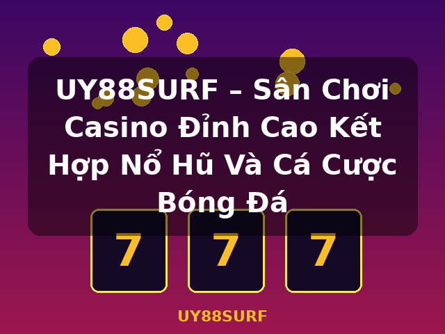 UY88SURF – Sân Chơi Casino Đỉnh Cao Kết Hợp Nổ Hũ Và Cá Cược Bóng Đá - UY88SURF