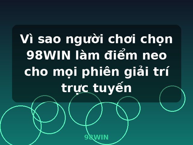 Vì sao người chơi chọn 98WIN làm điểm neo cho mọi phiên giải trí trực tuyến - 98WIN