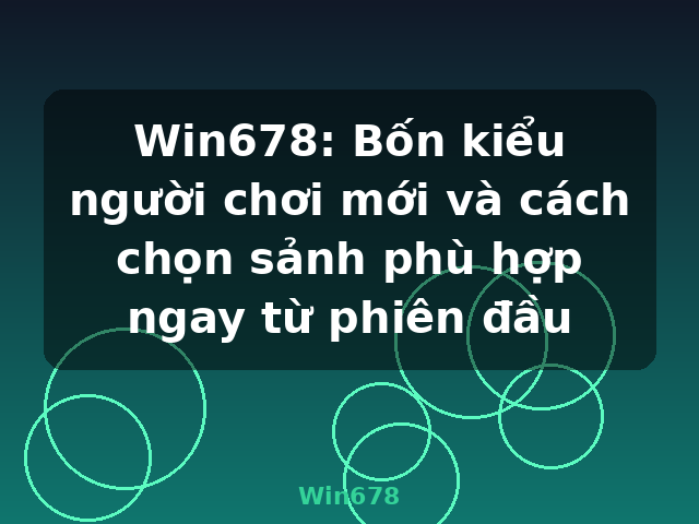 Win678: Bốn kiểu người chơi mới và cách chọn sảnh phù hợp ngay từ phiên đầu - Win678