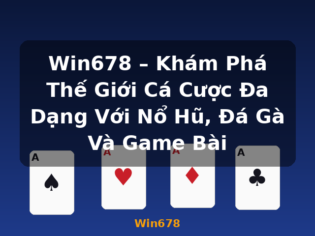 Win678 – Khám Phá Thế Giới Cá Cược Đa Dạng Với Nổ Hũ, Đá Gà Và Game Bài - Win678