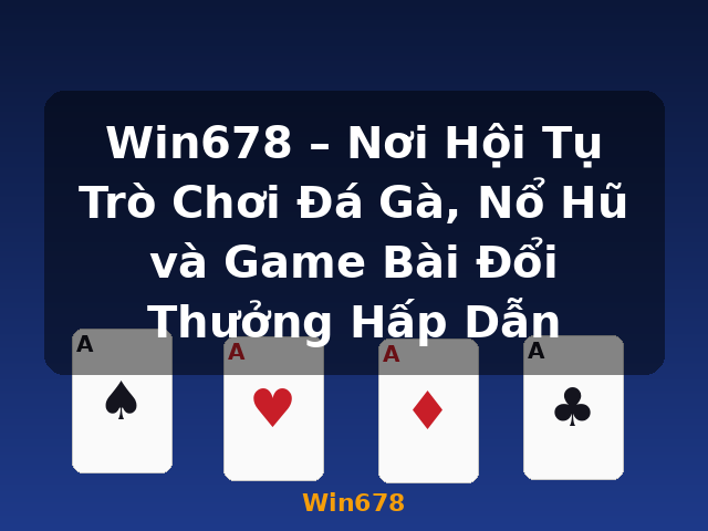 Win678 – Nơi Hội Tụ Trò Chơi Đá Gà, Nổ Hũ và Game Bài Đổi Thưởng Hấp Dẫn - Win678