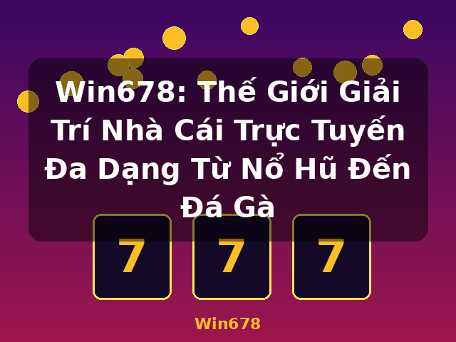Win678: Thế Giới Giải Trí Nhà Cái Trực Tuyến Đa Dạng Từ Nổ Hũ Đến Đá Gà - Win678
